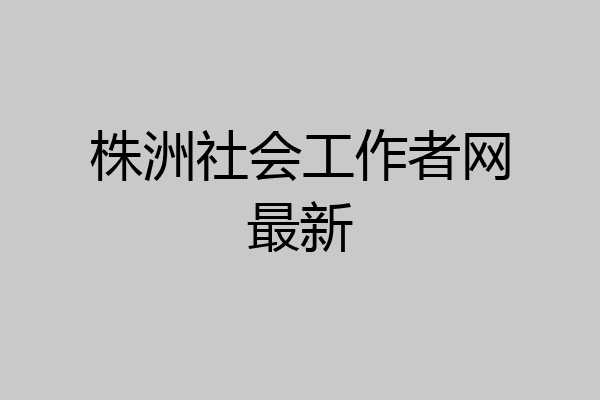 株洲社会工作者网最新