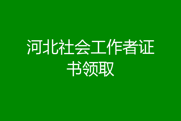河北社会工作者证书领取