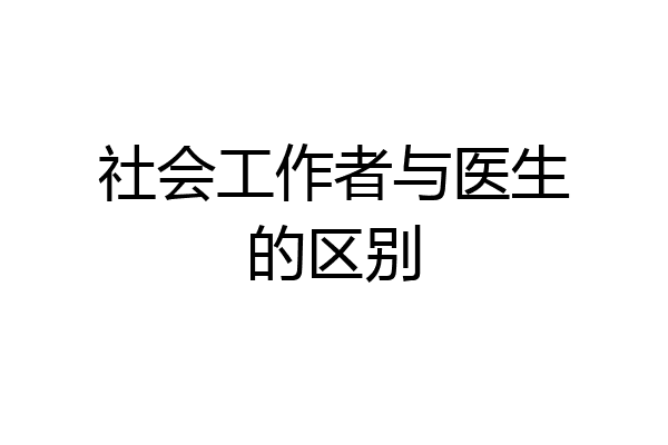 社会工作者与医生的区别