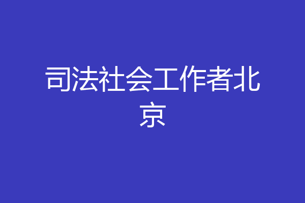 司法社会工作者北京