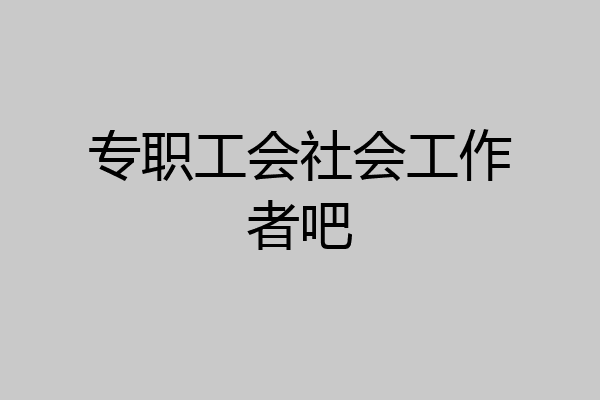 专职工会社会工作者吧
