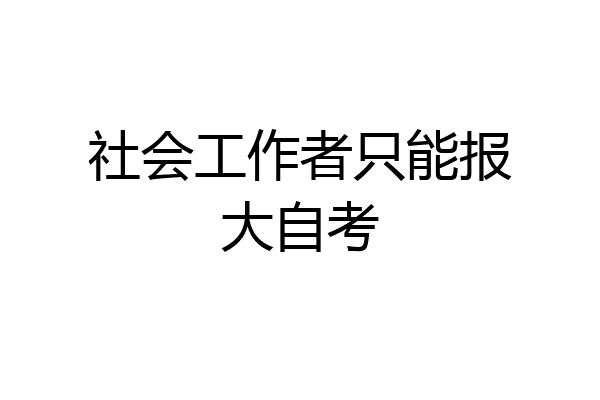 社会工作者只能报大自考