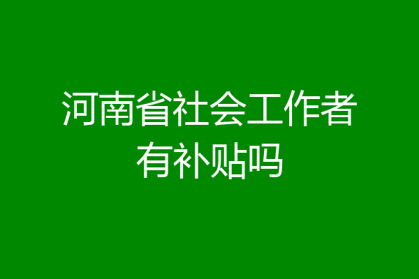 河南省社会工作者有补贴吗