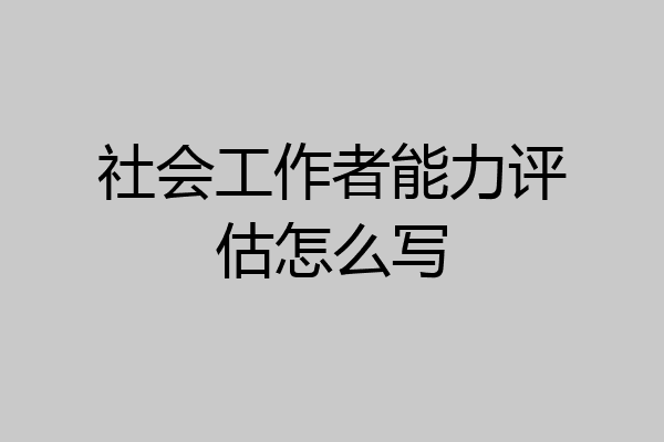 社会工作者能力评估怎么写