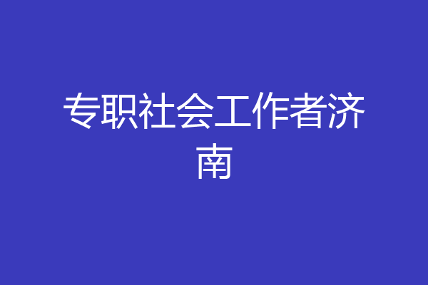 专职社会工作者济南