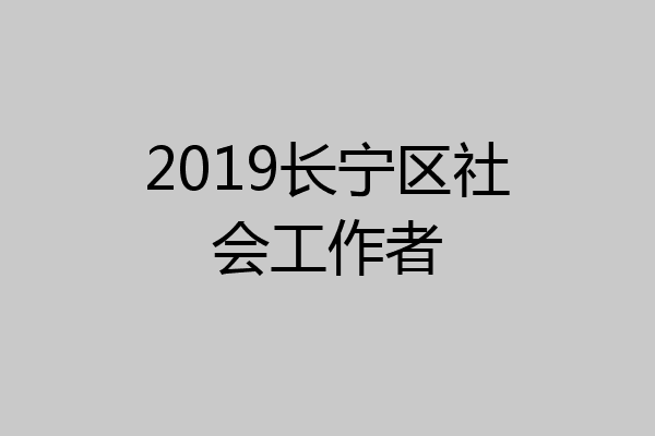 2019长宁区社会工作者