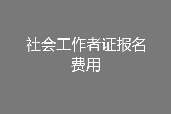 社会工作者证报名费用