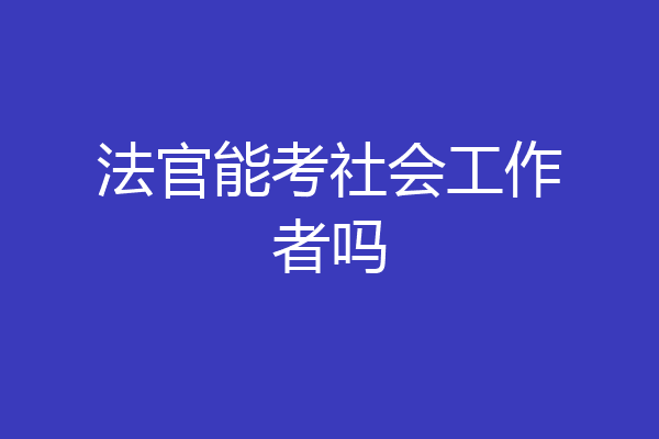 法官能考社会工作者吗