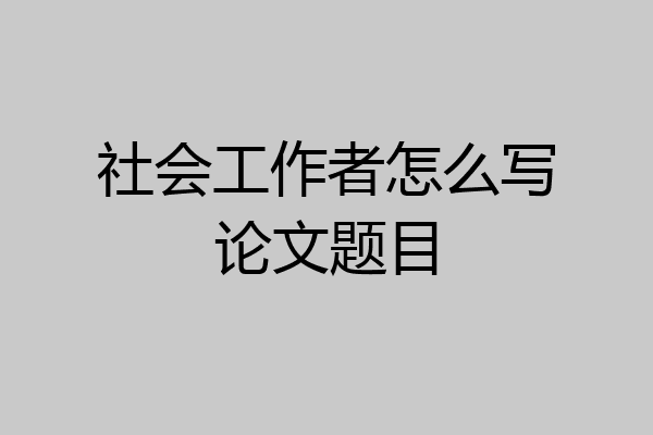 社会工作者怎么写论文题目