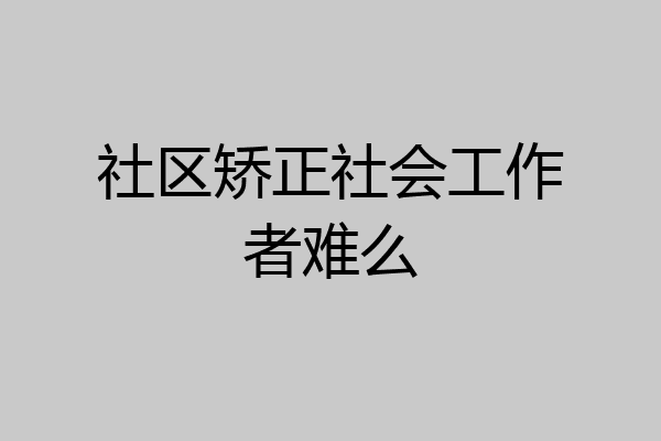 社区矫正社会工作者难么