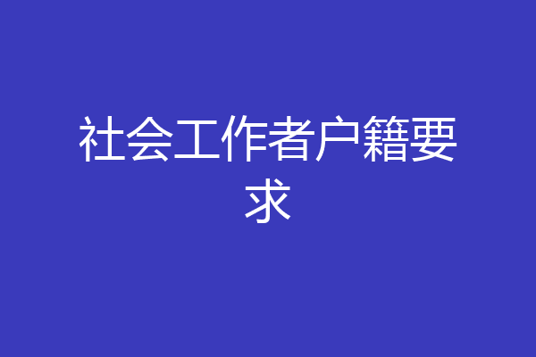 社会工作者户籍要求