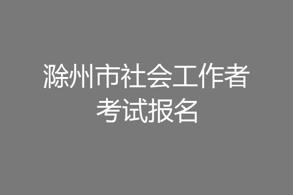 滁州市社会工作者考试报名