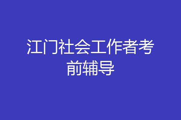 江门社会工作者考前辅导