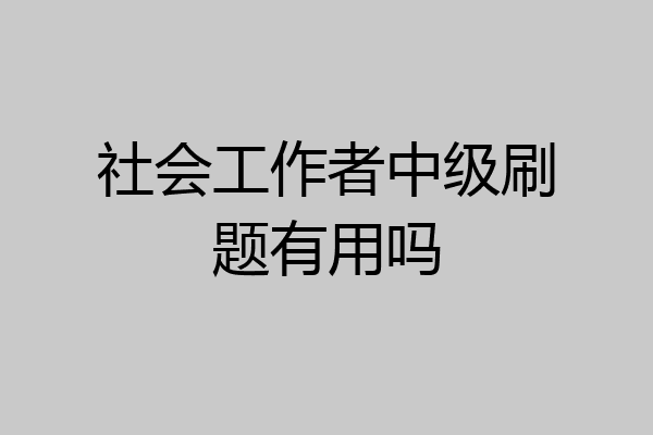 社会工作者中级刷题有用吗