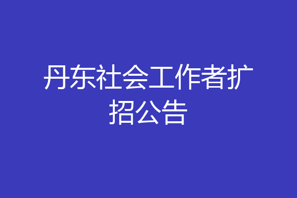 丹东社会工作者扩招公告