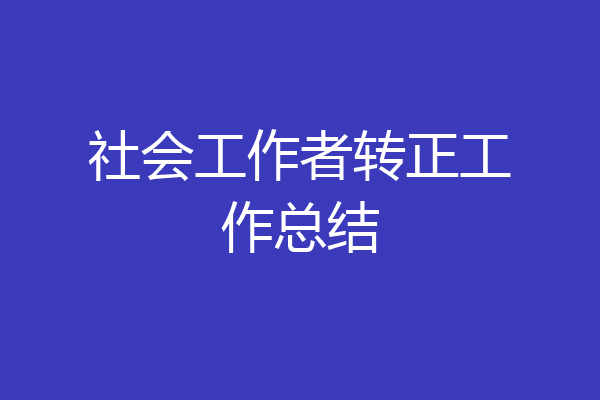 社会工作者转正工作总结