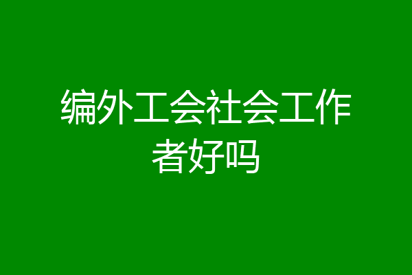 编外工会社会工作者好吗