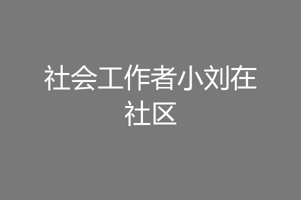 社会工作者小刘在社区
