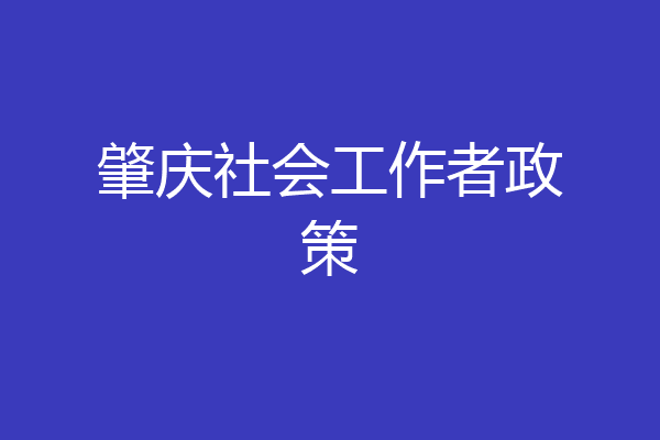肇庆社会工作者政策