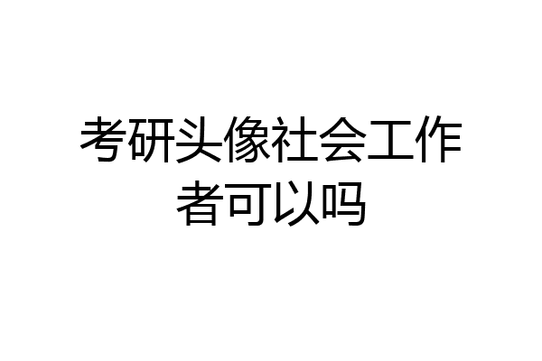 考研头像社会工作者可以吗