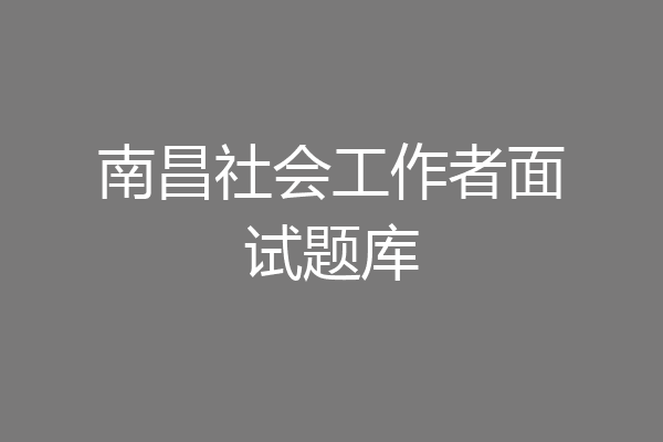 南昌社会工作者面试题库