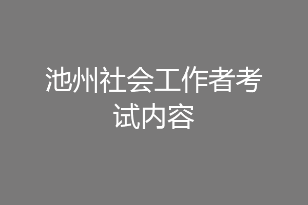 池州社会工作者考试内容