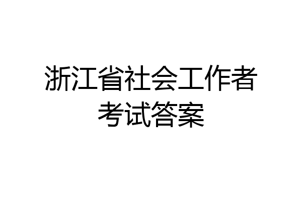 浙江省社会工作者考试答案