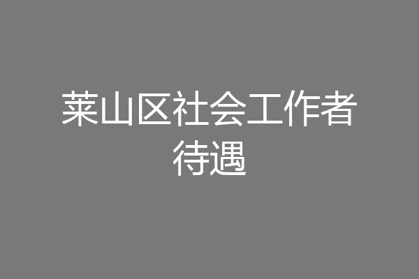 莱山区社会工作者待遇
