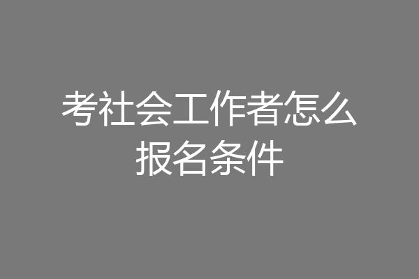 考社会工作者怎么报名条件