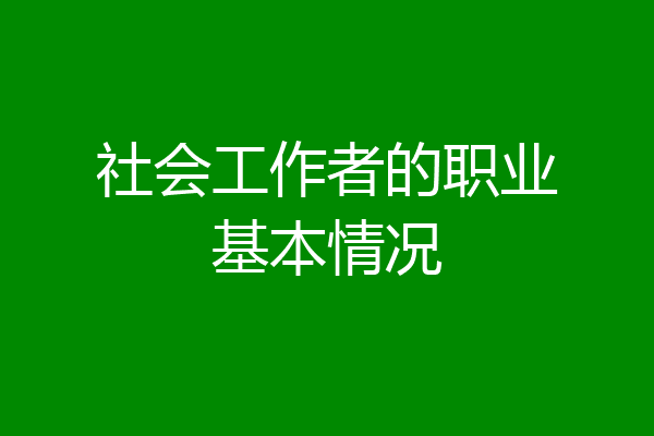 社会工作者的职业基本情况