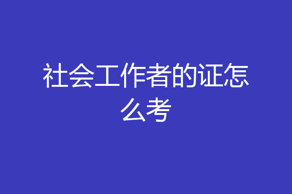社会工作者的证怎么考