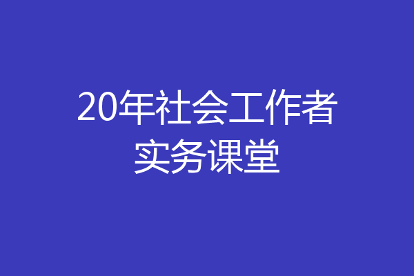 20年社会工作者实务课堂