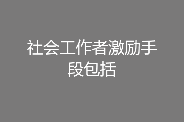 社会工作者激励手段包括