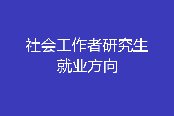 社会工作者研究生就业方向
