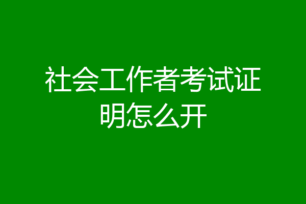 社会工作者考试证明怎么开