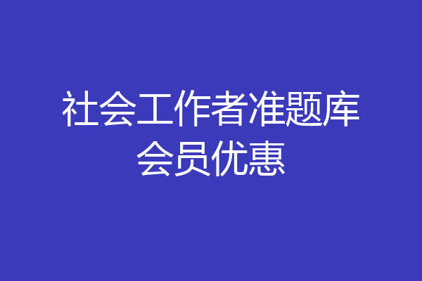 社会工作者准题库会员优惠