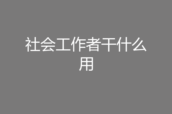 社会工作者干什么用