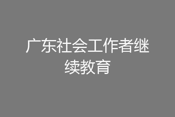 广东社会工作者继续教育