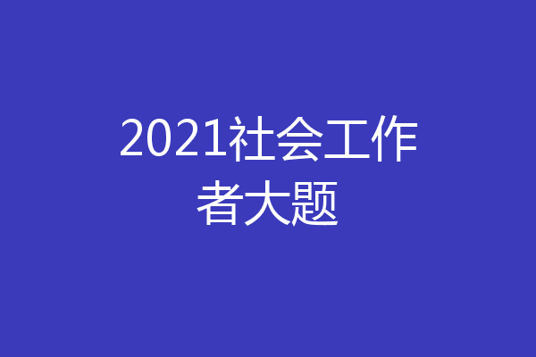 2021社会工作者大题