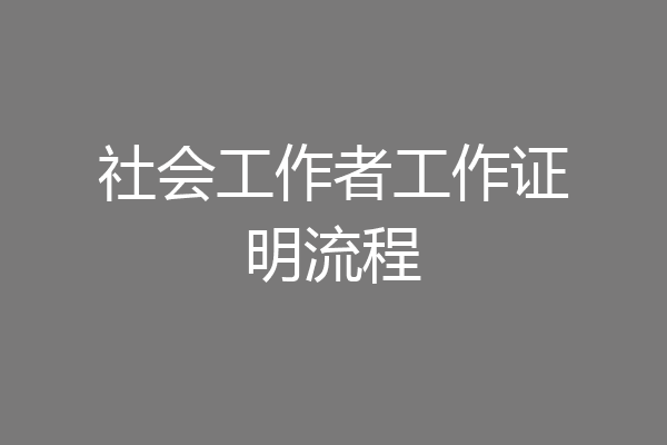 社会工作者工作证明流程