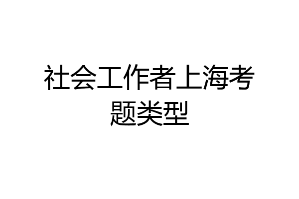 社会工作者上海考题类型