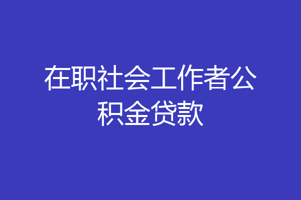 在职社会工作者公积金贷款