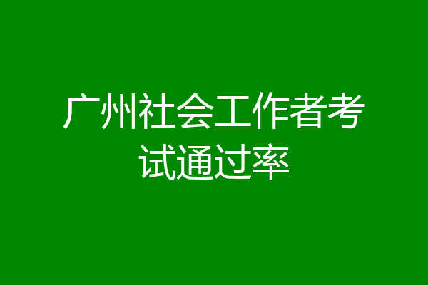 广州社会工作者考试通过率