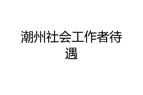 潮州社会工作者待遇
