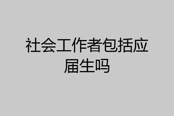社会工作者包括应届生吗