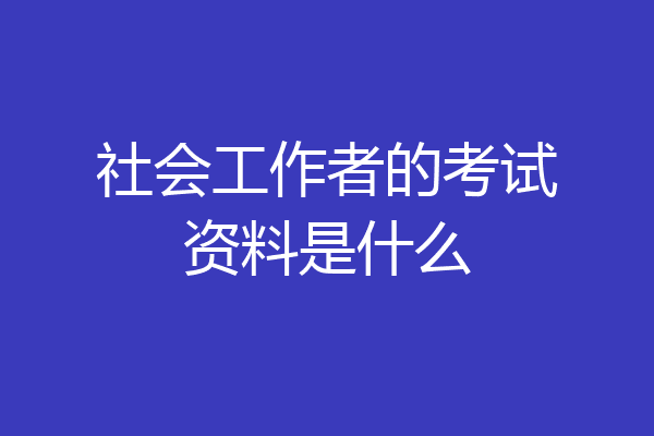 社会工作者的考试资料是什么