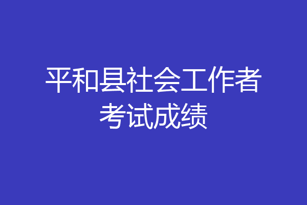 平和县社会工作者考试成绩