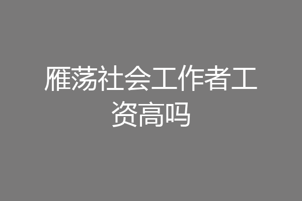 雁荡社会工作者工资高吗