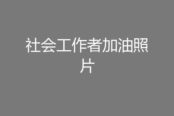 社会工作者加油照片