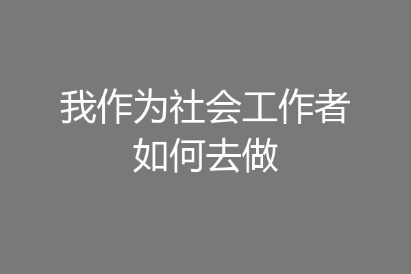 我作为社会工作者如何去做